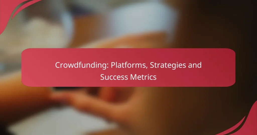 Crowdfunding: Platforms, Strategies and Success Metrics