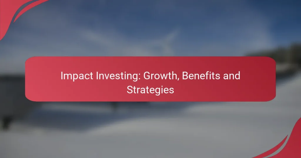 Impact Investing: Growth, Benefits and Strategies