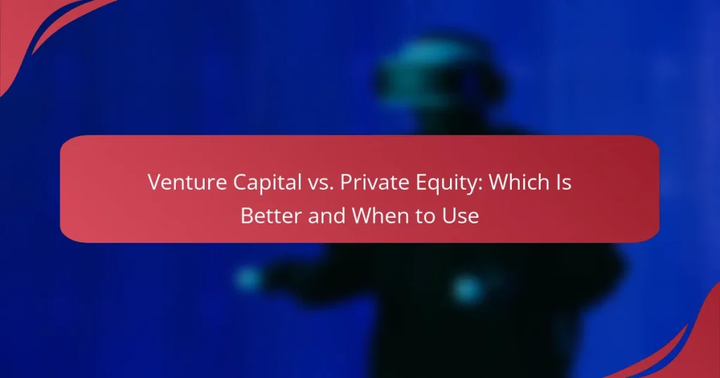 Venture Capital vs. Private Equity: Which Is Better and When to Use