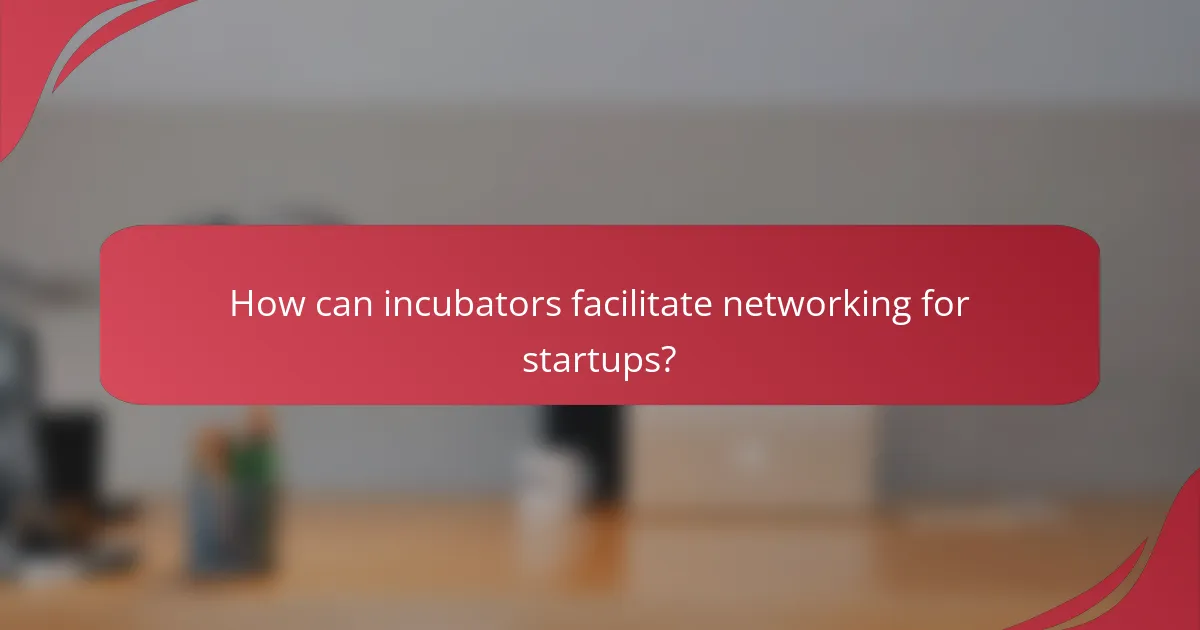 How can incubators facilitate networking for startups?