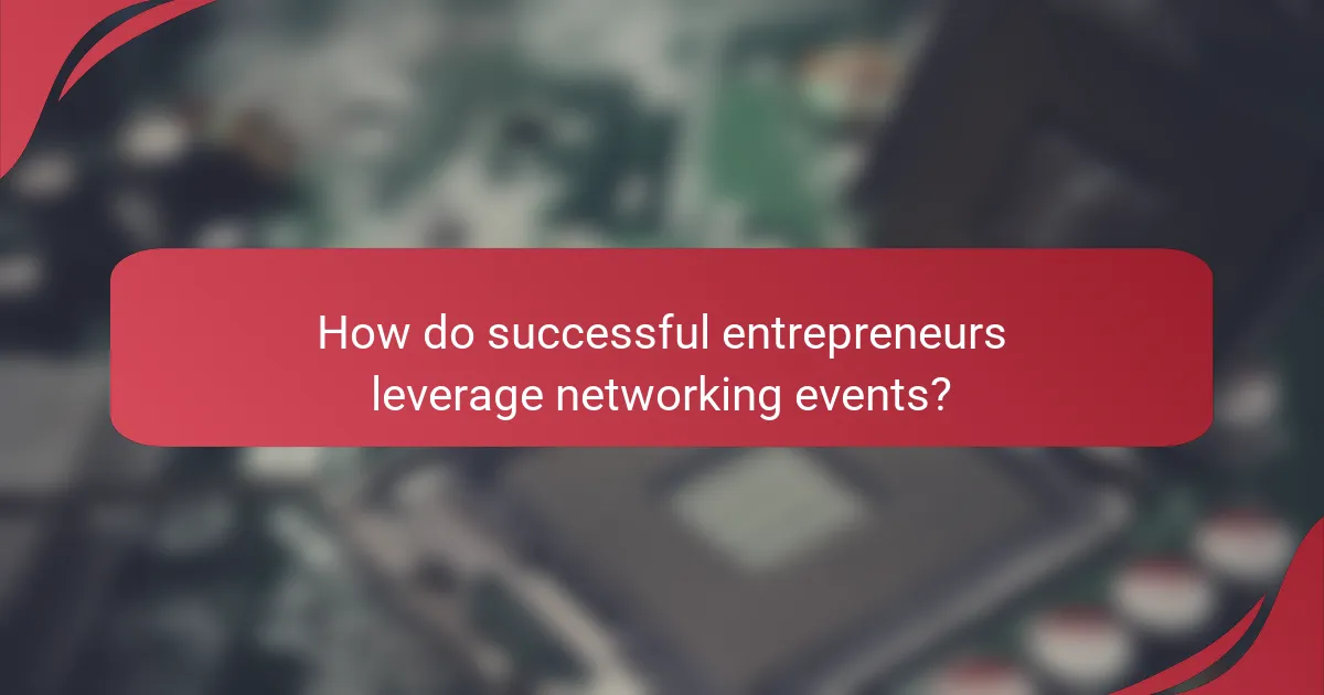 How do successful entrepreneurs leverage networking events?
