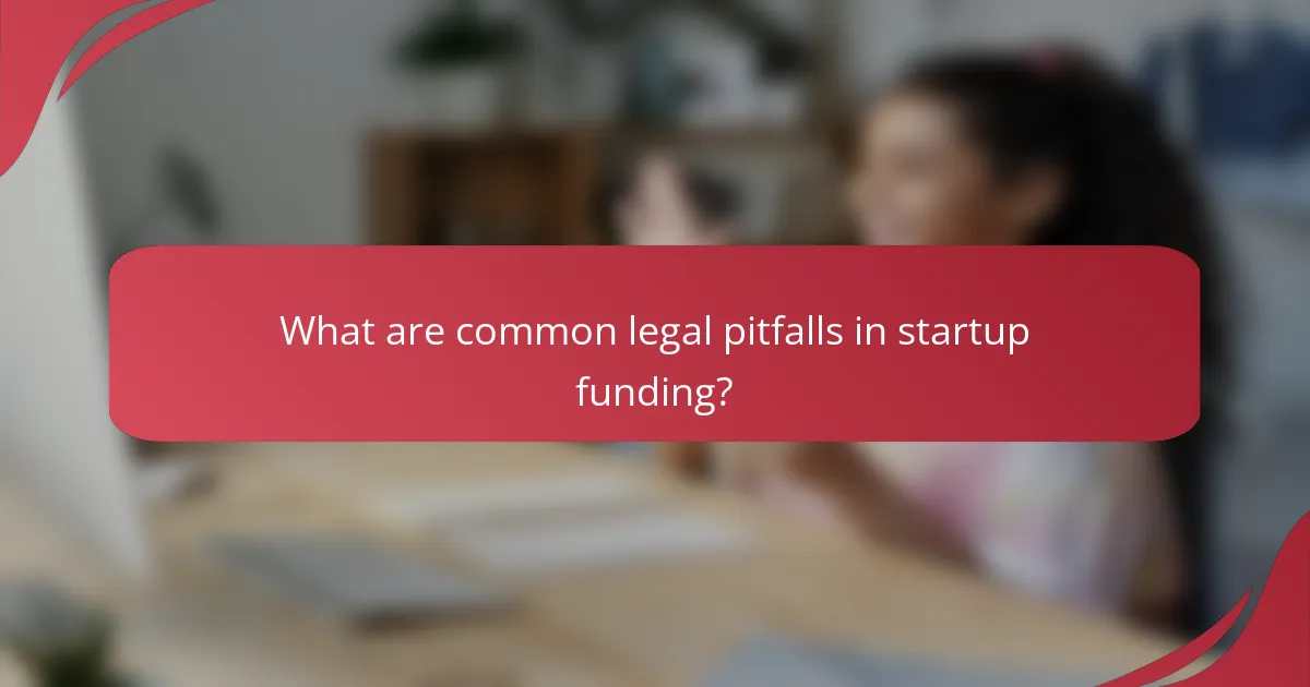 What are common legal pitfalls in startup funding?