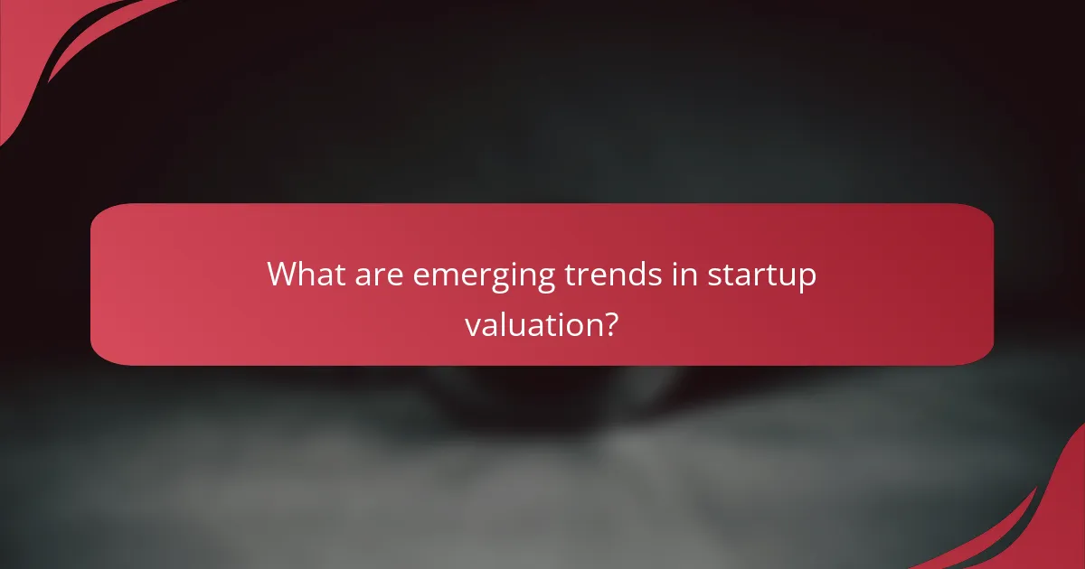 What are emerging trends in startup valuation?