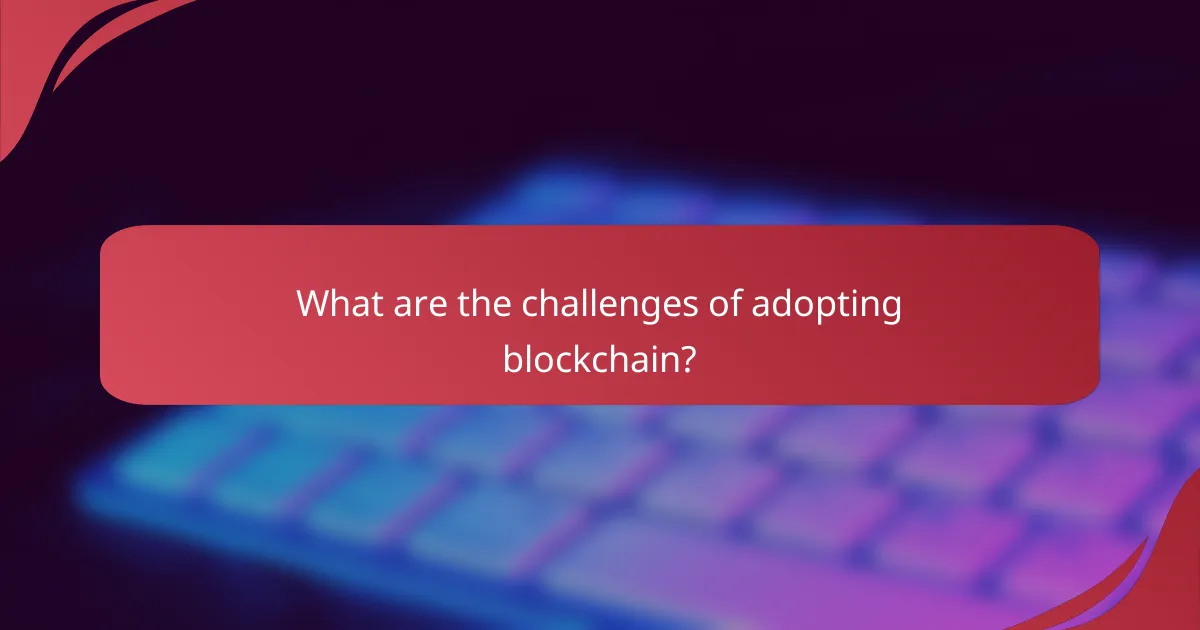 What are the challenges of adopting blockchain?