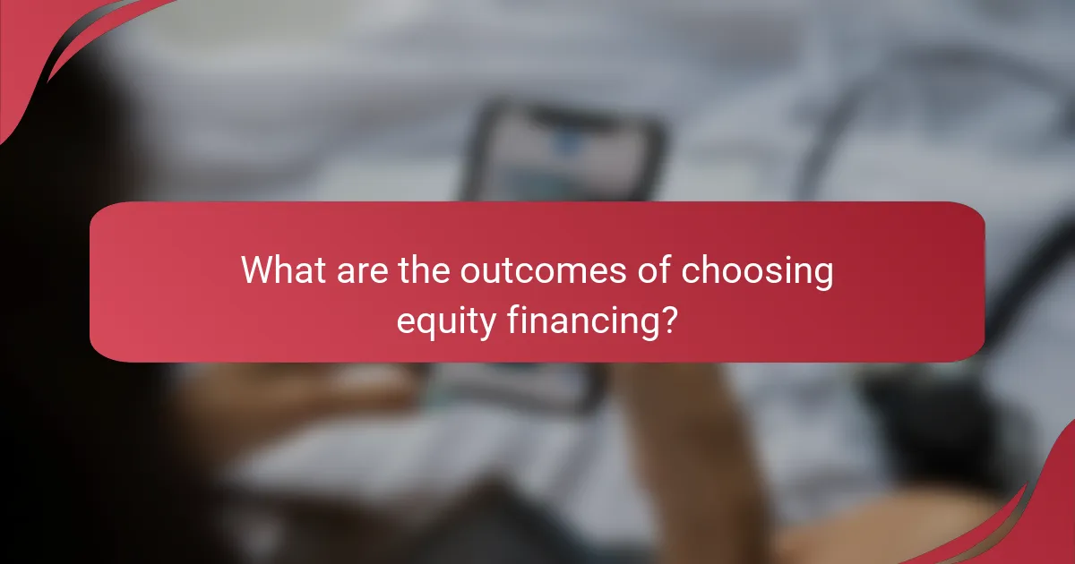 What are the outcomes of choosing equity financing?