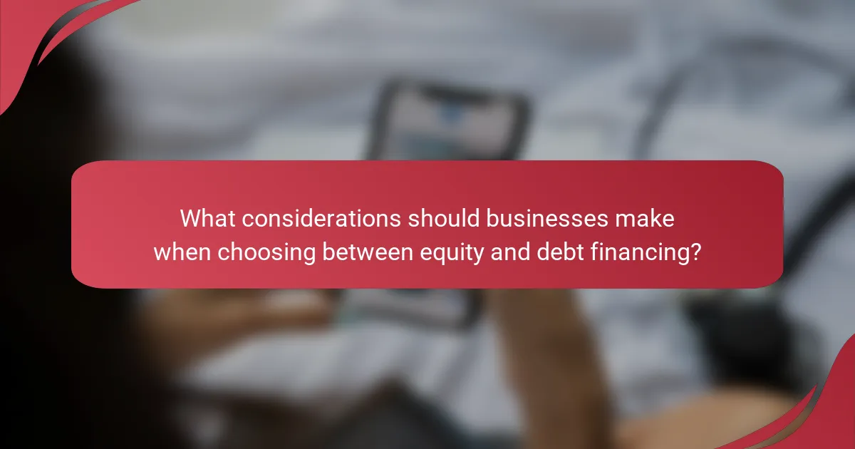 What considerations should businesses make when choosing between equity and debt financing?