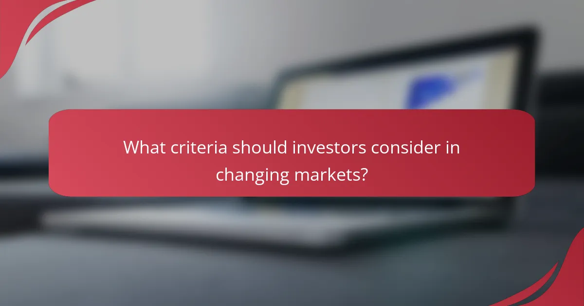 What criteria should investors consider in changing markets?