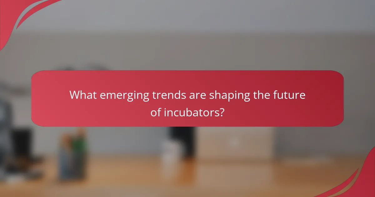 What emerging trends are shaping the future of incubators?
