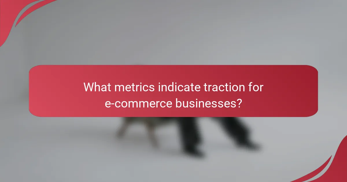 What metrics indicate traction for e-commerce businesses?