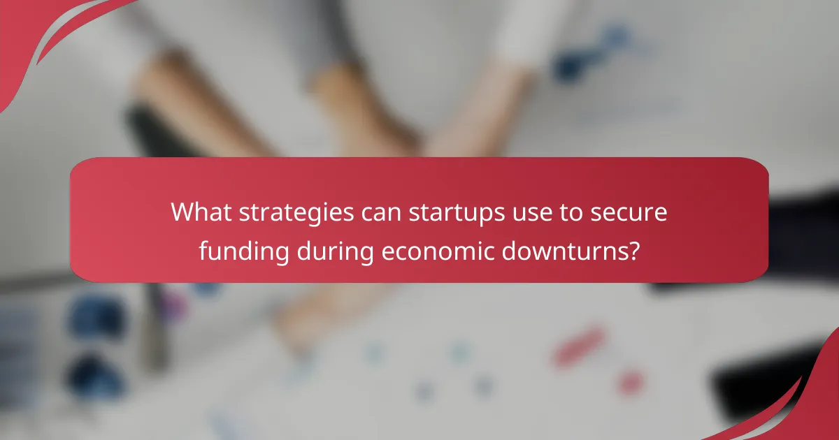 What strategies can startups use to secure funding during economic downturns?